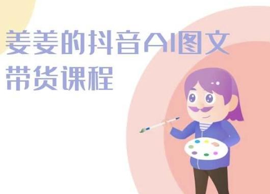 姜姜的抖音AI图文带货课程-姜姜抖音2024 - 创享网-创享网