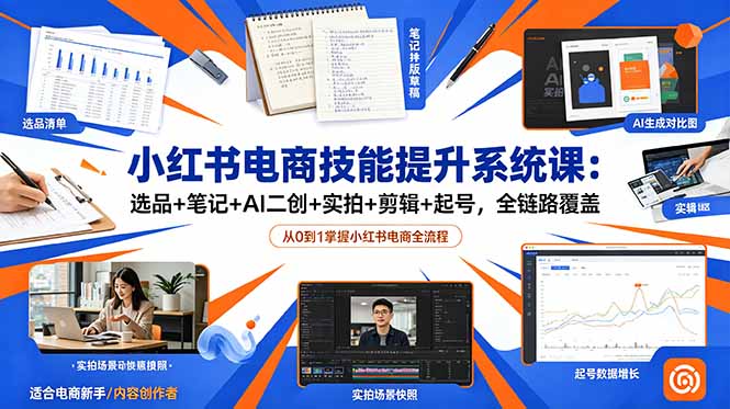 小红书电商技能提升系统课：选品+笔记+AI二创+实拍+剪辑+起号，全链路覆盖-创享网