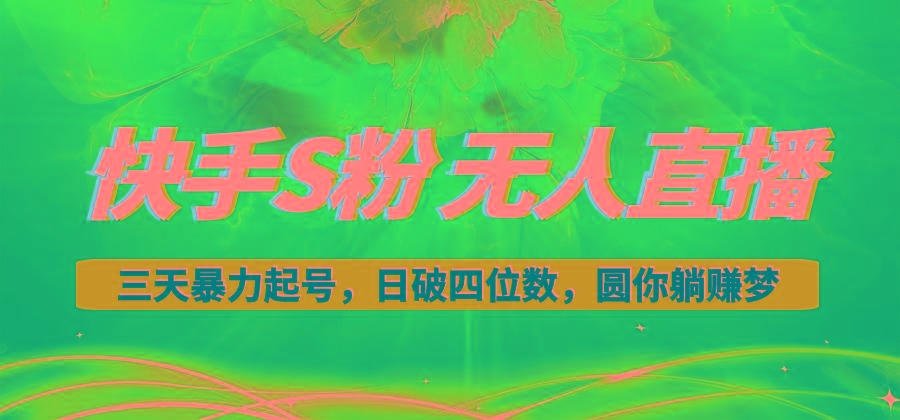 快手S粉无人直播教程，零粉三天暴力起号，日破四位数，小白可入 - 创享网-创享网