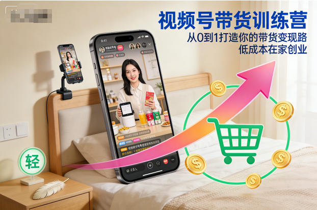 视频号带货训练营,从0到1打造你的带货变现路,低成本在家创业-创享网