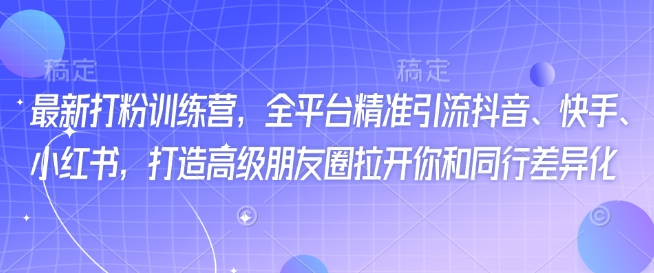 最新打粉训练营，全平台精准引流抖音、快手、小红书，打造高级朋友圈拉开你和同行差异化 - 创享网-创享网