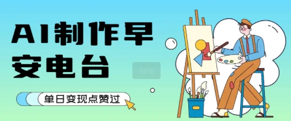 用AI制作早安电台，单日变现1k+，条条点赞过W - 创享网-创享网