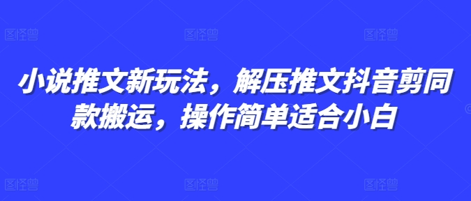 小说推文新玩法，解压推文抖音剪同款搬运，操作简单适合小白 - 创享网-创享网
