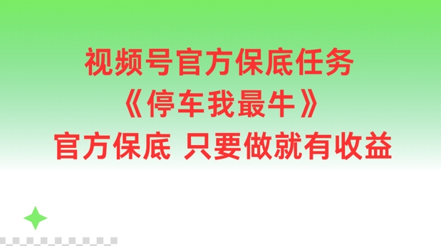 视频号官方保底任务，停车我最牛，官方保底只要做就有收益【揭秘】 - 创享网-创享网