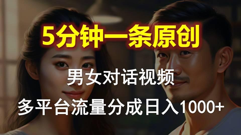 男女对话，5分钟1条原创视频，多平台流量分成，日入1000+ - 创享网-创享网