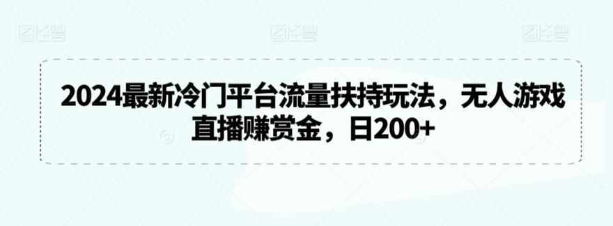 2024最新冷门平台流量扶持玩法，无人游戏直播赚赏金，日200+【揭秘】 - 创享网-创享网