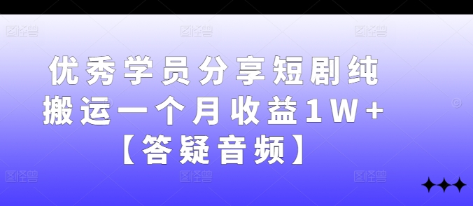 优秀学员分享短剧纯搬运一个月收益1W+【答疑音频】 - 创享网-创享网