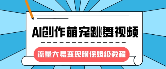 最新风口项目，AI创作萌宠跳舞视频，流量大易变现，附保姆级教程 - 创享网-创享网