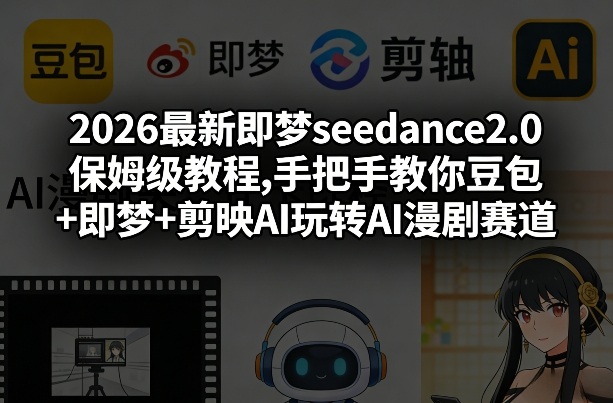 2026最新即梦seedance2.0保姆级教程,手把手教你豆包+即梦+剪映AI玩转AI漫剧赛道-创享网
