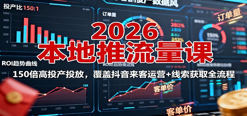 2026本地推流量课：150倍高投产投放，覆盖抖音来客运营+线索获取全流程-创享网