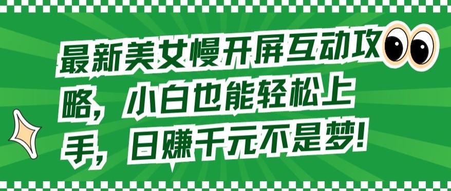 最新美女慢开屏互动攻略，小白也能轻松上手，日赚千元不是梦【揭秘】 - 创享网-创享网