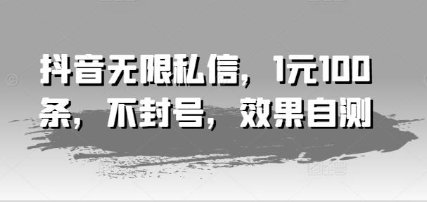 抖音无限私信，1元100条，不封号，效果自测 - 创享网-创享网