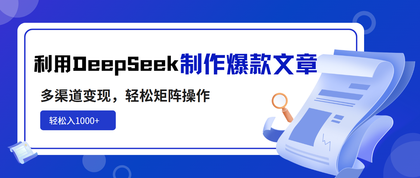 利用DeepSeek制作爆款文章，多渠道变现，轻松矩阵操作，轻松日入1000+ - 创享网-创享网