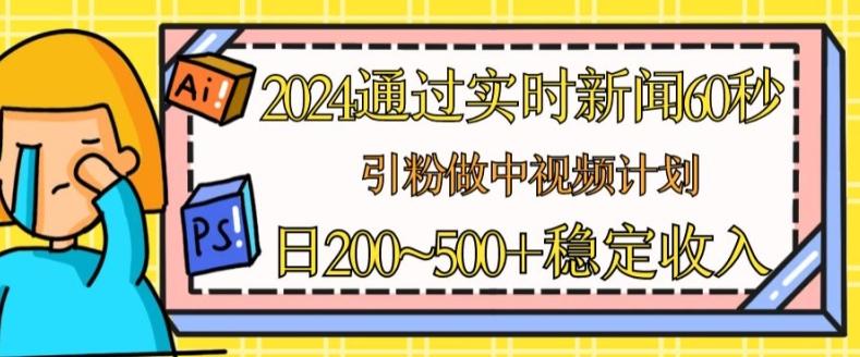 2024通过实时新闻60秒，引粉做中视频计划或者流量主，日几张稳定收入【揭秘】 - 创享网-创享网