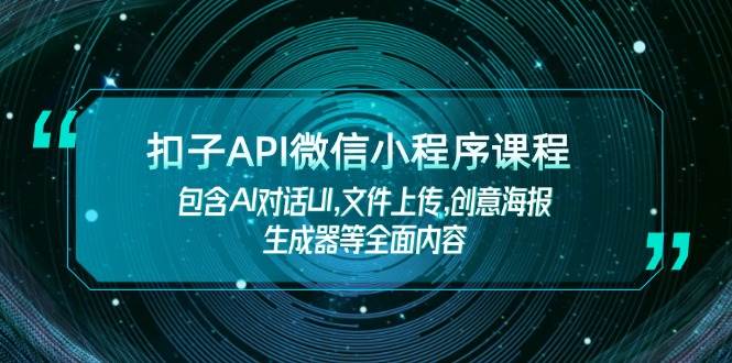 扣子API微信小程序课程，包含AI对话UI,文件上传,创意海报生成器等全面内容 - 创享网-创享网