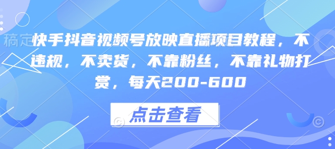 快手抖音视频号放映直播项目教程，不违规，不卖货，不靠粉丝，不靠礼物打赏，每天200-600 - 创享网-创享网