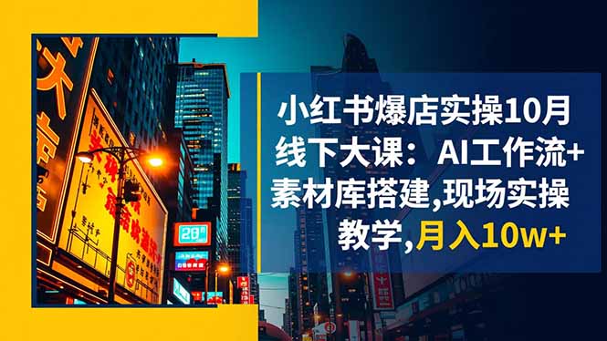 小红书爆店实操10月线下大课：AI工作流+素材库搭建,现场实操教学,月入10w+-创享网