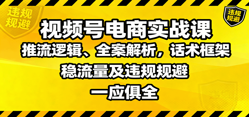 视频号电商实战课:推流逻辑、全案解析,话术框架,稳流量及违规规避等-创享网