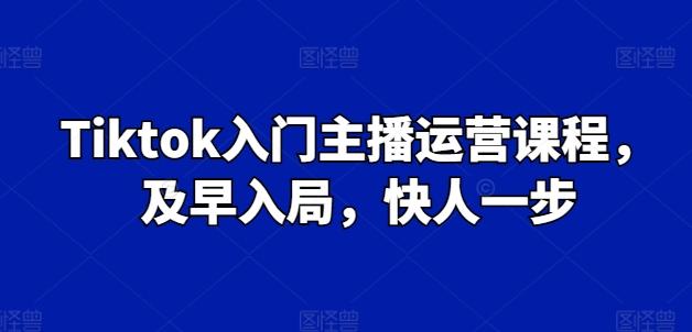 Tiktok入门主播运营课程，及早入局，快人一步 - 创享网-创享网