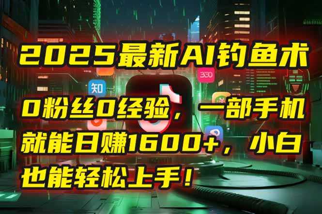 2025最新AI钓鱼术：0粉丝0经验，一部手机就能开启自动赚钱模式！ - 创享网-创享网