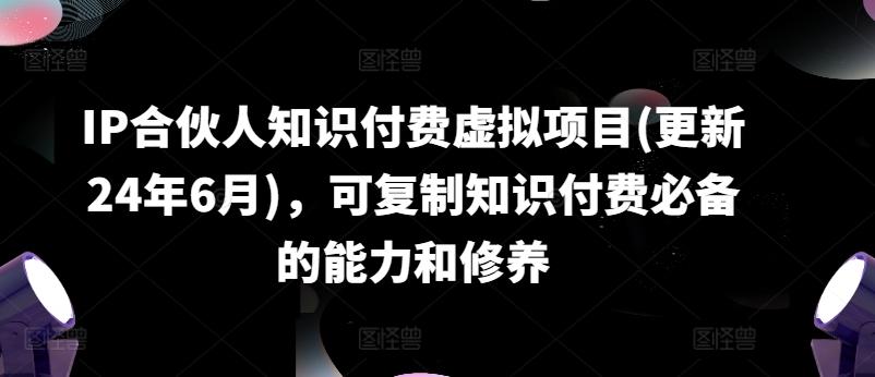IP合伙人知识付费虚拟项目(更新24年6月)，可复制知识付费必备的能力和修养 - 创享网-创享网