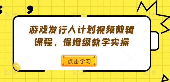 游戏发行人计划视频剪辑课程，保姆级教学实操 - 创享网-创享网