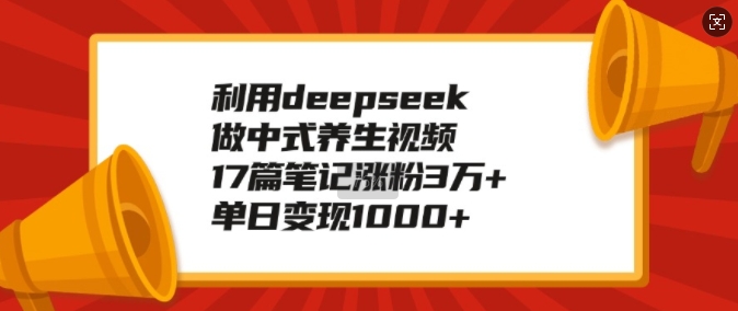 利用deepseek做中式养生视频，17篇笔记涨粉3万+，单日变现1k - 创享网-创享网