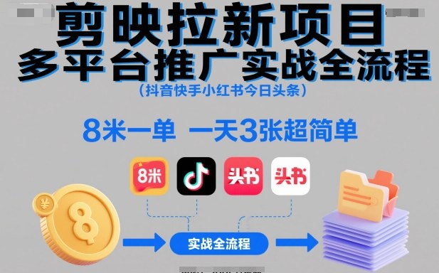 剪映拉新项目多平台推广实战全流程(抖音快手小红书今日头条)，8米一单，一天3张超简单-创享网