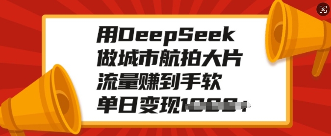 用DeepSeek做城市航拍大片，流量赚到手软，单日变现多张 - 创享网-创享网