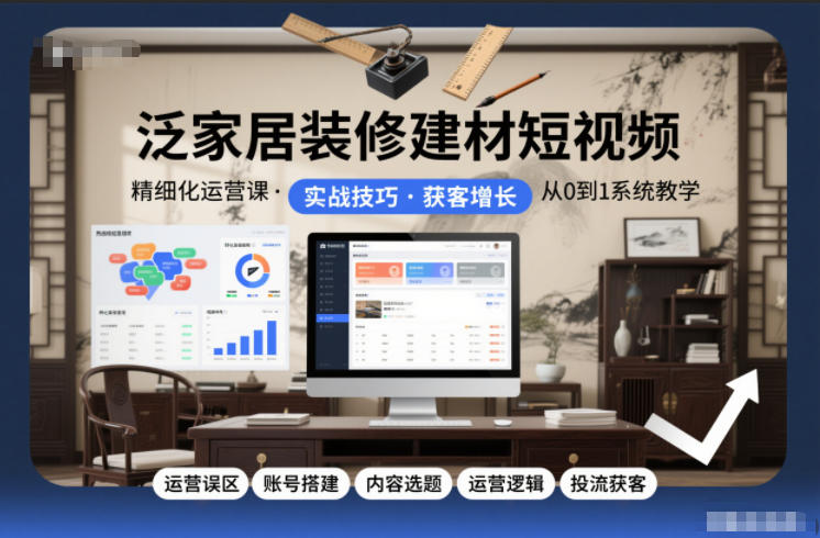 泛家居装修建材短视频精细化运营课，运营误区+账号搭建+内容选题+运营逻辑+投流获客-创享网
