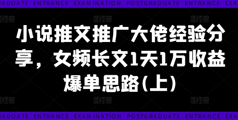 小说推文推广大佬经验分享，女频长文1天1万收益爆单思路(上) - 创享网-创享网