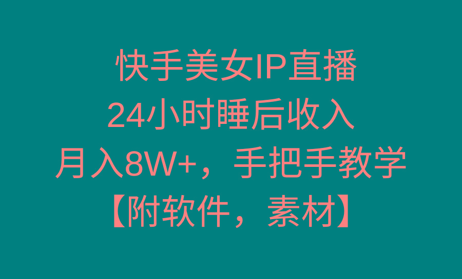 快手美女IP直播，24小时睡后收入，月入8W+，手把手教学【附软件，素材】 - 创享网-创享网