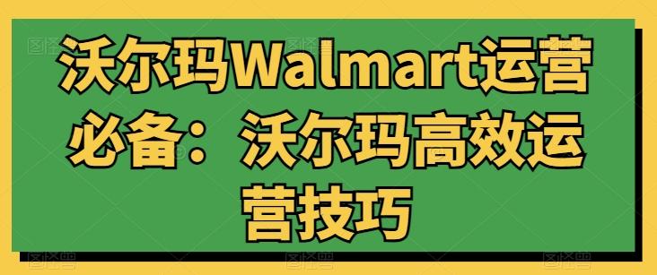 沃尔玛Walmart运营必备：沃尔玛高效运营技巧 - 创享网-创享网