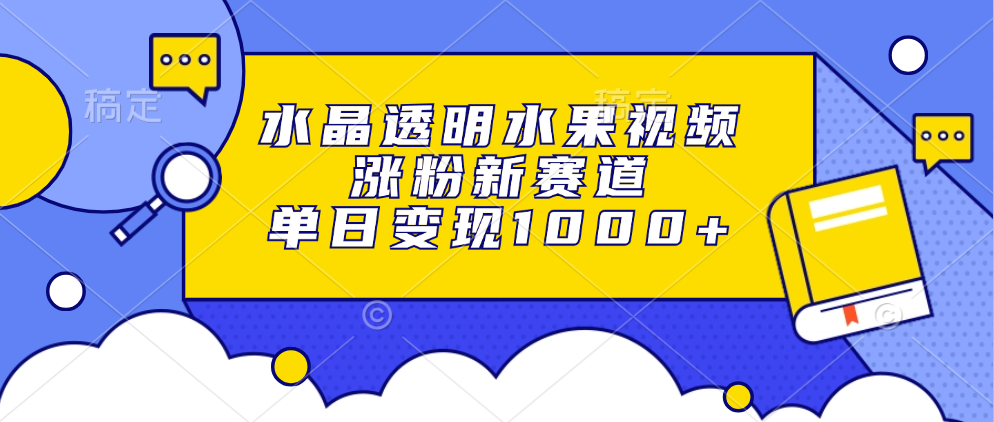 水晶透明水果视频，涨粉新赛道，单日变现1000+ - 创享网-创享网