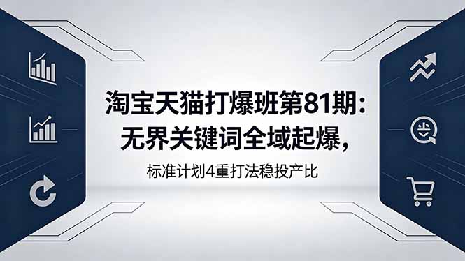 淘宝天猫打爆班第81期：无界关键词全域起爆，标准计划4重打法稳投产比 - 创享网-创享网