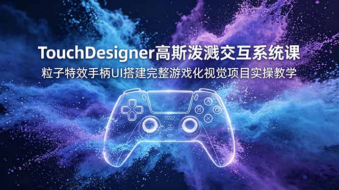 TouchDesigner高斯泼溅交互系统课，粒子特效手柄UI搭建完整游戏化视觉项目实操教学 - 创享网-创享网