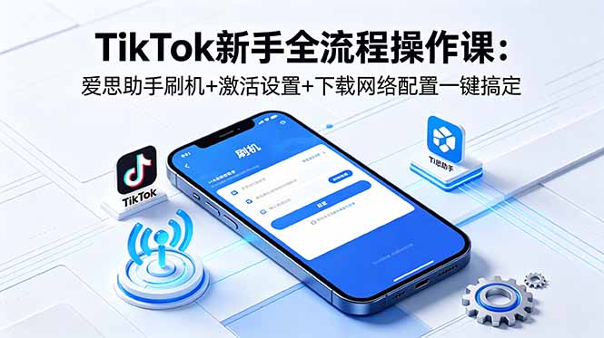 TikTok新手全流程操作课：爱思助手刷机+激活设置+下载网络配置一键搞定-创享网