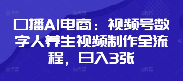 口播AI电商：视频号数字人养生视频制作全流程，日入3张 - 创享网-创享网