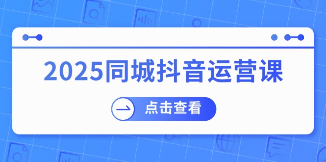 2025同城抖音运营课：涵盖实体店盈利，团购好处，助商家获取流量 - 创享网-创享网