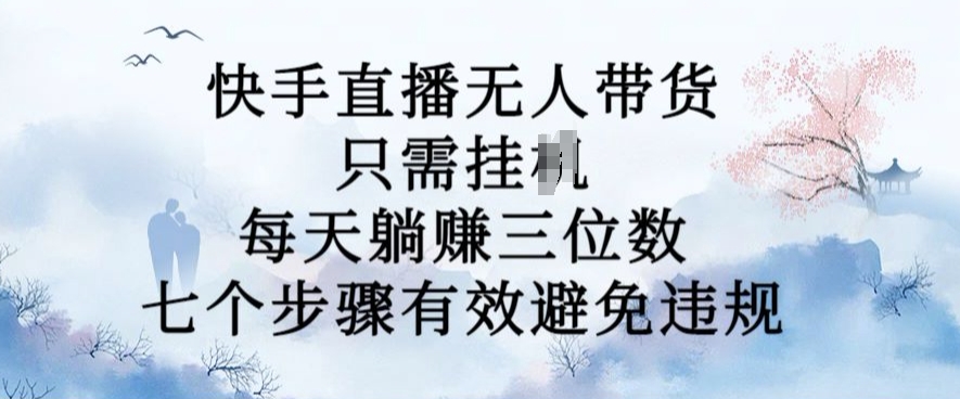 10月新玩法，快手直播无人带货，每天躺Z三位数，七个步骤有效避免违规【揭秘】 - 创享网-创享网