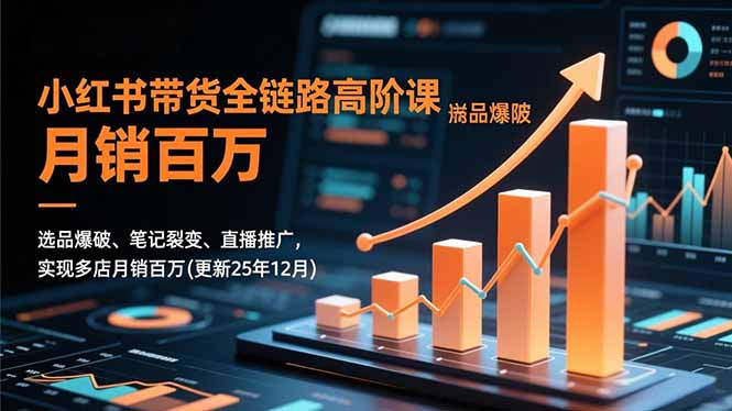 小红书带货全链路高阶课,选品爆破、笔记裂变、直播推广,实现多店月销百万(更新25年12月-创享网
