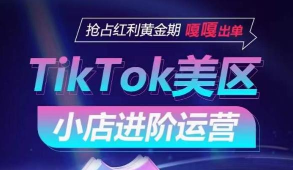 TikTok Shop美区小店进阶运营，抢占红利黄金期 嘎嘎出单 - 创享网-创享网