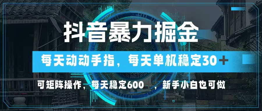 抖音暴力掘金，动动手指就可以，单机30+，可矩阵操作，每天稳定600+，... - 创享网-创享网