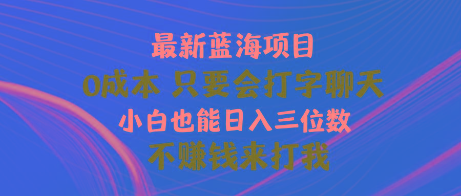 最新蓝海项目 0成本 只要会打字聊天 小白也能日入三位数 不赚钱来打我 - 创享网-创享网