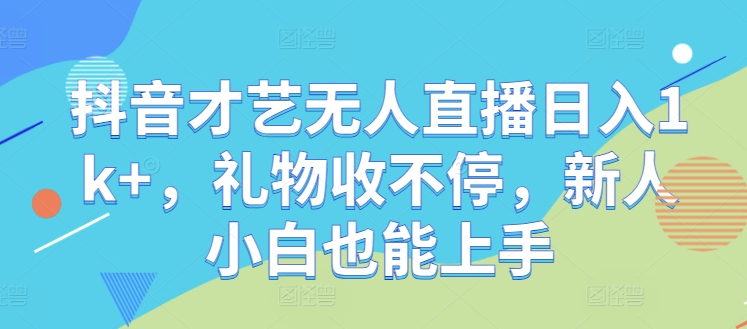 抖音才艺无人直播日入1k+，礼物收不停，新人小白也能上手【揭秘】 - 创享网-创享网