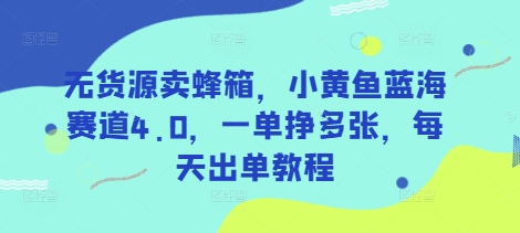 无货源卖蜂箱，小黄鱼蓝海赛道4.0，一单挣多张，每天出单教程 - 创享网-创享网