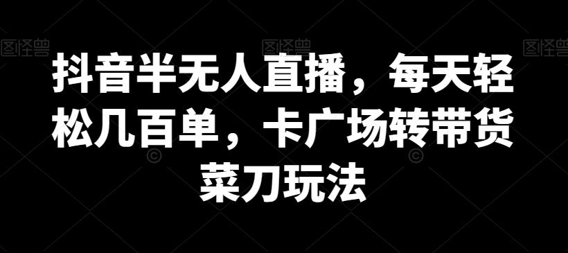 抖音半无人直播，每天轻松几百单，卡广场转带货菜刀玩法【揭秘】 - 创享网-创享网