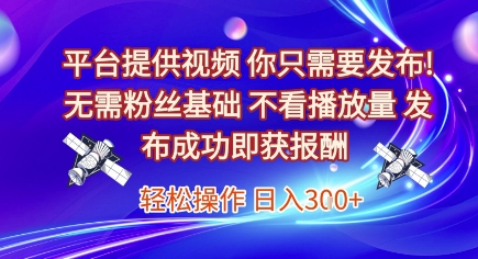 平台提供视频，你只需要发布， 无需粉丝基础，不看播放量，发布成功即获报酬，日入3张【揭秘】 - 创享网-创享网