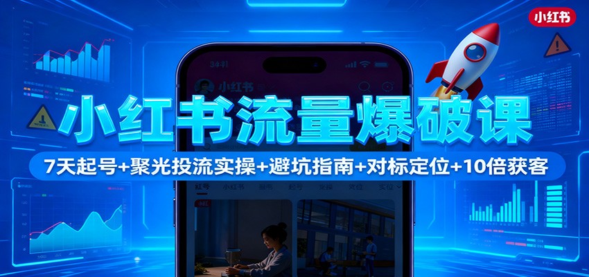 小红书流量爆破课：7天起号+聚光投流实操+避坑指南+对标定位+10倍获客-创享网