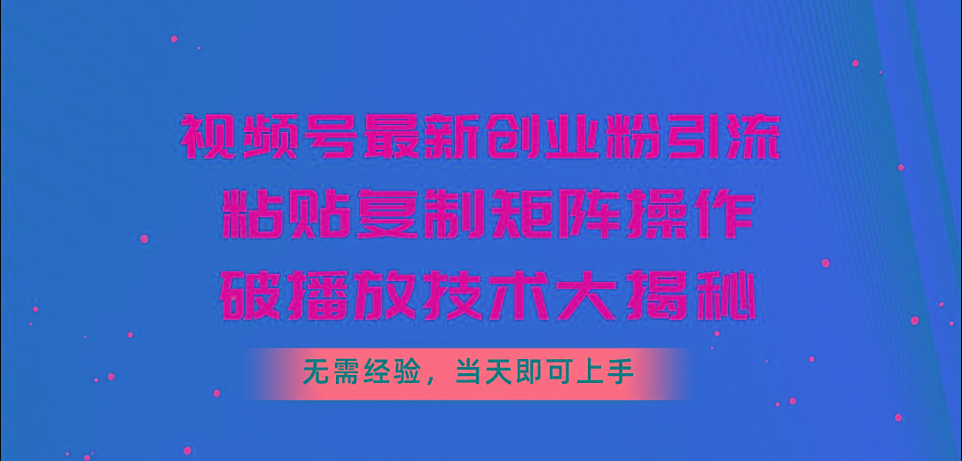 视频号最新创业粉引流，粘贴复制矩阵操作，破播放技术大揭秘，无需经验... - 创享网-创享网